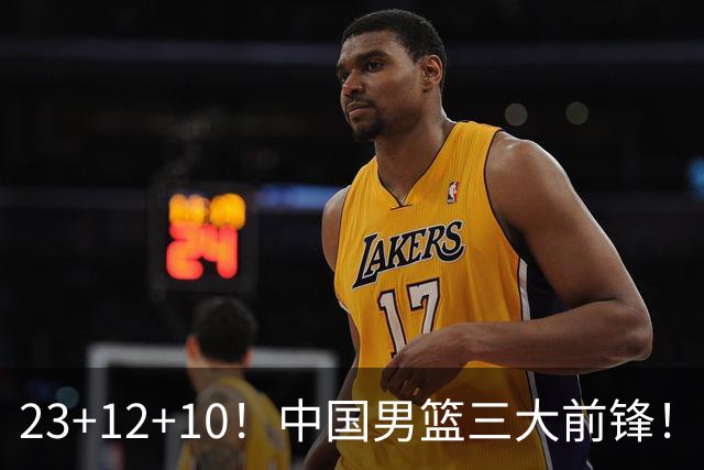 23+12+10！中国男篮三大前锋！崔永熙彻底杀死比赛